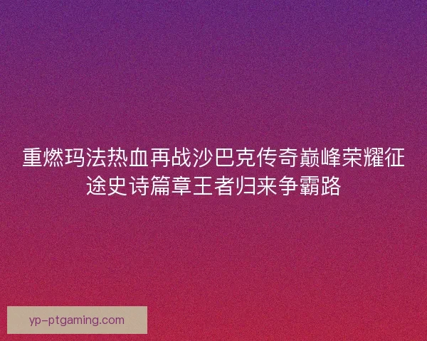 重燃玛法热血再战沙巴克传奇巅峰荣耀征途史诗篇章王者归来争霸路